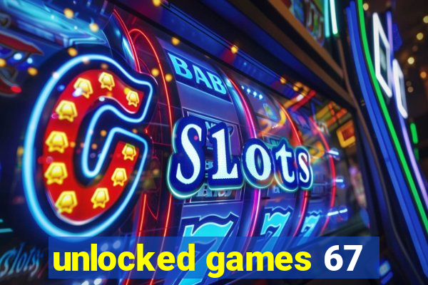 unlocked games 67